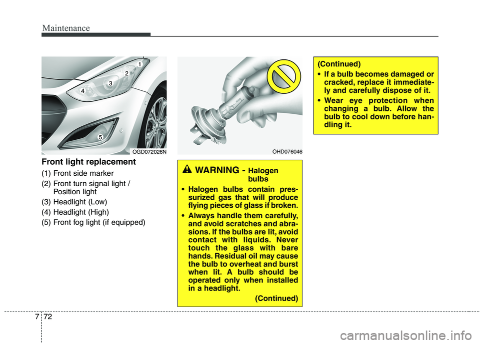 HYUNDAI ELANTRA GT 2014  Owners Manual Maintenance
72 7
Front light replacement
(1) Front side marker
(2) Front turn signal light / 
Position light
(3) Headlight (Low)
(4) Headlight (High)
(5) Front fog light (if equipped)
(Continued)
 If 