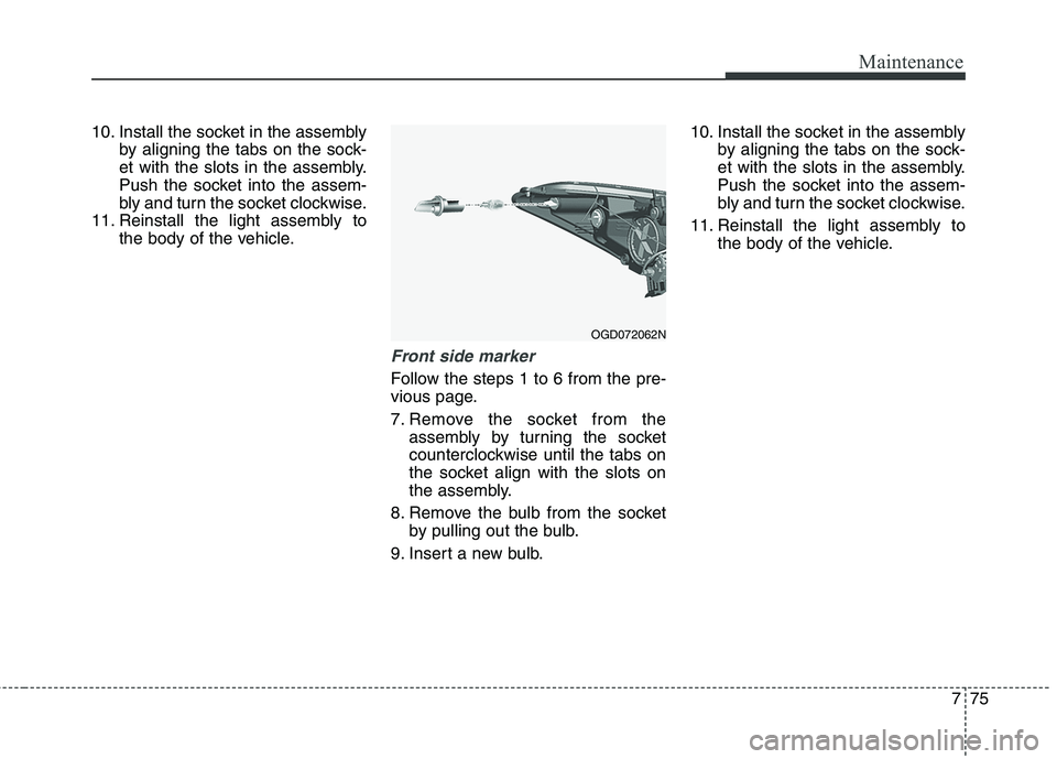 HYUNDAI ELANTRA GT 2014  Owners Manual 775
Maintenance
10. Install the socket in the assembly
by aligning the tabs on the sock-
et with the slots in the assembly.
Push the socket into the assem-
bly and turn the socket clockwise.
11. Reins