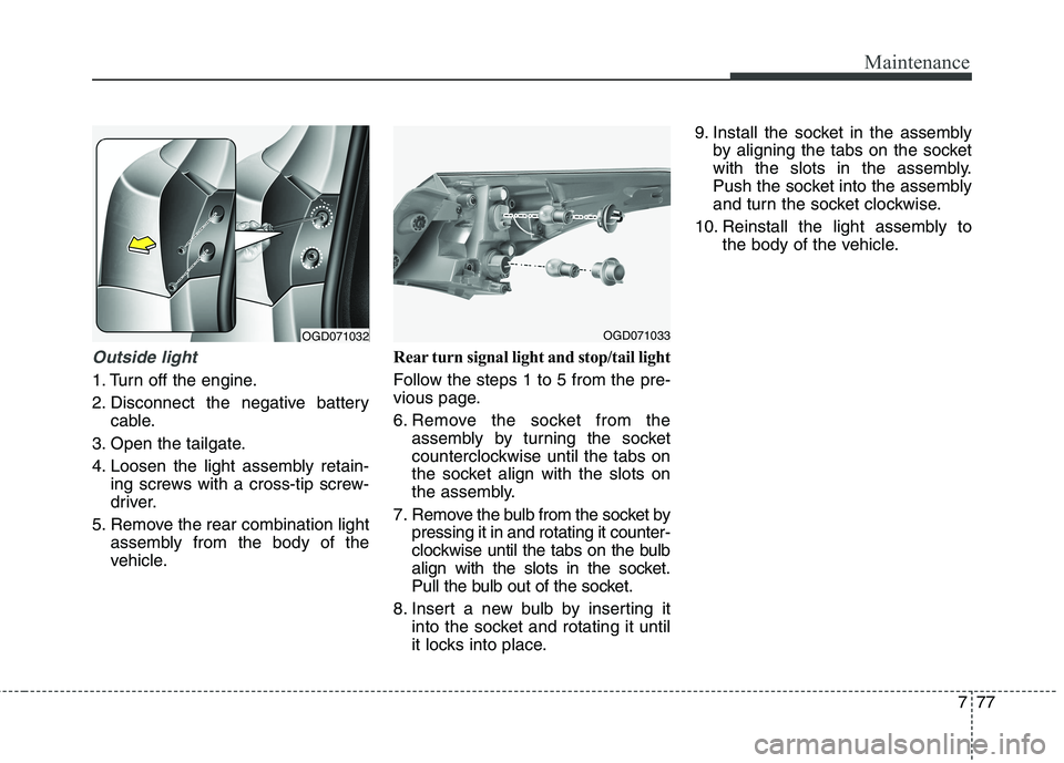 HYUNDAI ELANTRA GT 2014  Owners Manual 777
Maintenance
Outside light
1. Turn off the engine.
2. Disconnect the negative battery
cable.
3. Open the tailgate.
4. Loosen the light assembly retain-
ing screws with a cross-tip screw-
driver.
5.