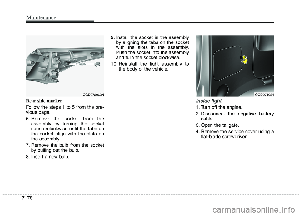 HYUNDAI ELANTRA GT 2014  Owners Manual Maintenance
78 7
Rear side marker
Follow the steps 1 to 5 from the pre-
vious page.
6. Remove the socket from the
assembly by turning the socket
counterclockwise until the tabs on
the socket align wit