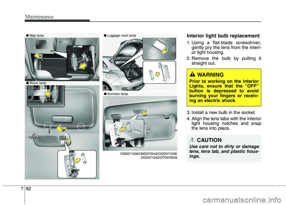 HYUNDAI ELANTRA GT 2014 Owners Manual Maintenance
82 7
Interior light bulb replacement
1. Using a flat-blade screwdriver,
gently pry the lens from the interi-
or light housing.
2. Remove the bulb by pulling it
straight out.
3. Install a n HYUNDAI ELANTRA GT 2014 Owners Manual Maintenance
82 7
Interior light bulb replacement
1. Using a flat-blade screwdriver,
gently pry the lens from the interi-
or light housing.
2. Remove the bulb by pulling it
straight out.
3. Install a n