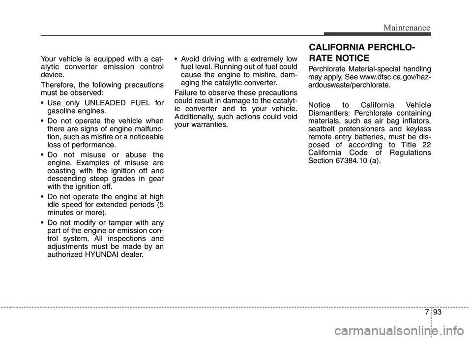 HYUNDAI ELANTRA GT 2014  Owners Manual 793
Maintenance
Your vehicle is equipped with a cat-
alytic converter emission control
device.
Therefore, the following precautions
must be observed:
 Use only UNLEADED FUEL for
gasoline engines.
 Do 