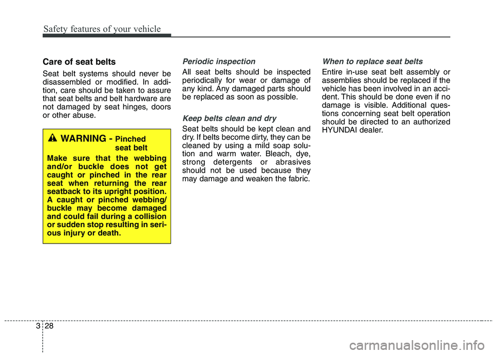 HYUNDAI ELANTRA GT 2014 Service Manual Safety features of your vehicle
28 3
Care of seat belts
Seat belt systems should never be
disassembled or modified. In addi-
tion, care should be taken to assure
that seat belts and belt hardware are
HYUNDAI ELANTRA GT 2014 Service Manual Safety features of your vehicle
28 3
Care of seat belts
Seat belt systems should never be
disassembled or modified. In addi-
tion, care should be taken to assure
that seat belts and belt hardware are