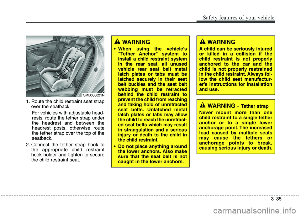 HYUNDAI ELANTRA GT 2014 Workshop Manual 335
Safety features of your vehicle
1. Route the child restraint seat strap
over the seatback.
For vehicles with adjustable head-
rests, route the tether strap under
the headrest and between the
headr HYUNDAI ELANTRA GT 2014 Workshop Manual 335
Safety features of your vehicle
1. Route the child restraint seat strap
over the seatback.
For vehicles with adjustable head-
rests, route the tether strap under
the headrest and between the
headr