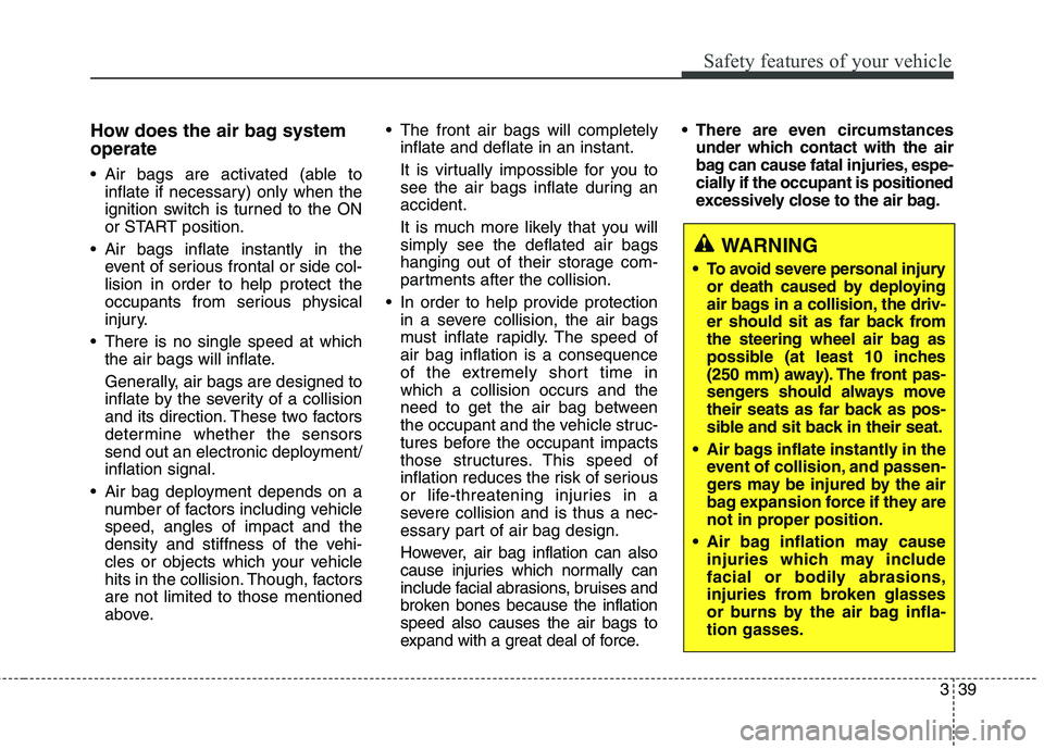HYUNDAI ELANTRA GT 2014 Workshop Manual 339
Safety features of your vehicle
How does the air bag system
operate
Air bags are activated (able to
inflate if necessary) only when the
ignition switch is turned to the ON
or START position.
Ai HYUNDAI ELANTRA GT 2014 Workshop Manual 339
Safety features of your vehicle
How does the air bag system
operate
Air bags are activated (able to
inflate if necessary) only when the
ignition switch is turned to the ON
or START position.
Ai