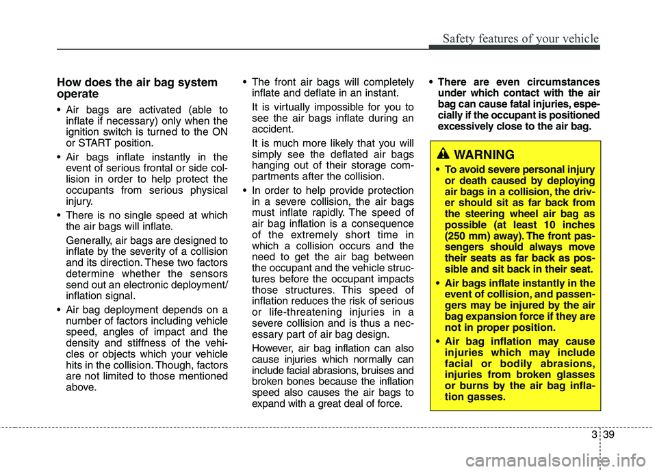 HYUNDAI ELANTRA GT 2014  Owners Manual 339
Safety features of your vehicle
How does the air bag system
operate 
 Air bags are activated (able to
inflate if necessary) only when the
ignition switch is turned to the ON
or START position.
 Ai