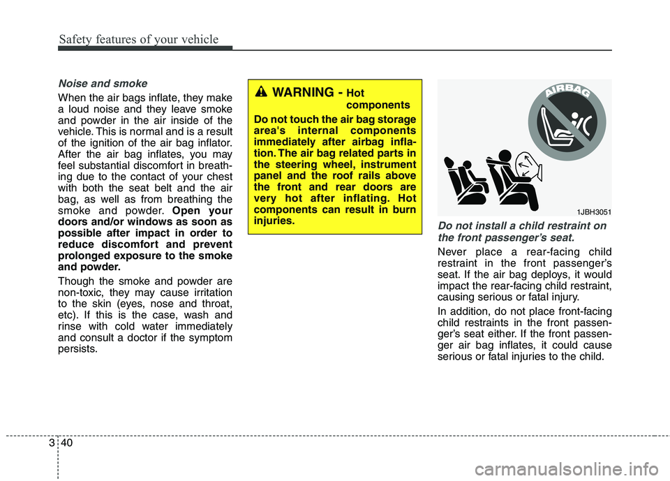 HYUNDAI ELANTRA GT 2014  Owners Manual Safety features of your vehicle
40 3
Noise and smoke
When the air bags inflate, they make
a loud noise and they leave smoke
and powder in the air inside of the
vehicle. This is normal and is a result
