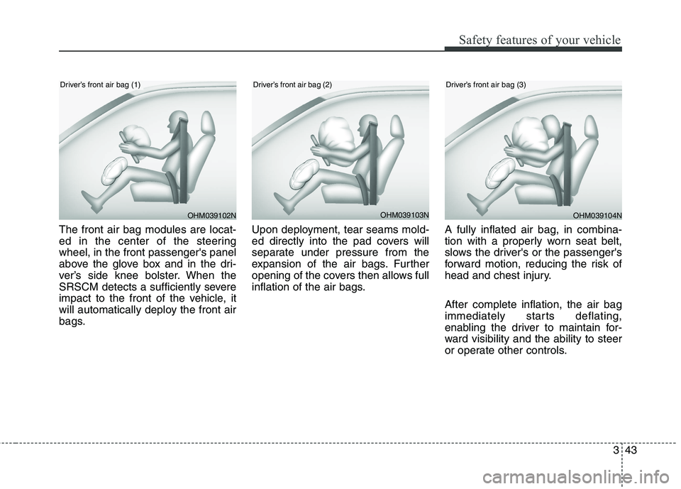 HYUNDAI ELANTRA GT 2014 Repair Manual 343
Safety features of your vehicle
The front air bag modules are locat-
ed in the center of the steering
wheel, in the front passengers panel
above the glove box and in the dri-
ver’s side knee bo HYUNDAI ELANTRA GT 2014 Repair Manual 343
Safety features of your vehicle
The front air bag modules are locat-
ed in the center of the steering
wheel, in the front passengers panel
above the glove box and in the dri-
ver’s side knee bo