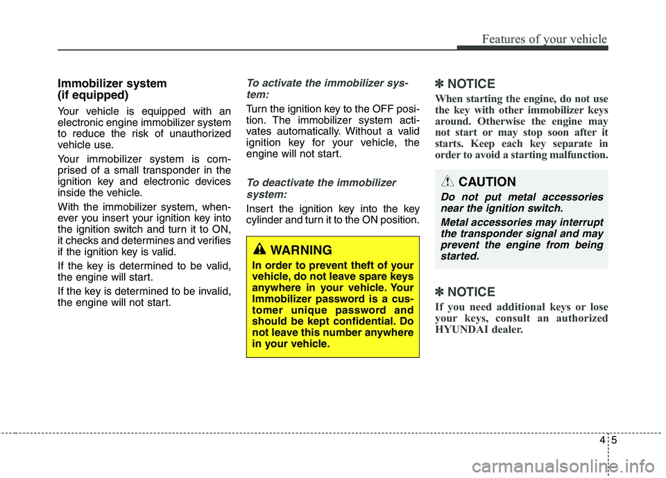 HYUNDAI ELANTRA GT 2014 Manual Online 45
Features of your vehicle
Immobilizer system 
(if equipped)
Your vehicle is equipped with an
electronic engine immobilizer system
to reduce the risk of unauthorized
vehicle use.
Your immobilizer sys