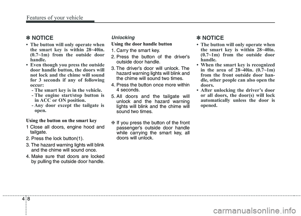 HYUNDAI ELANTRA GT 2014  Owners Manual Features of your vehicle
8 4
✽
✽
NOTICE
• The button will only operate when
the smart key is within 28~40in.
(0.7~1m) from the outside door
handle.
• Even though you press the outside
door han