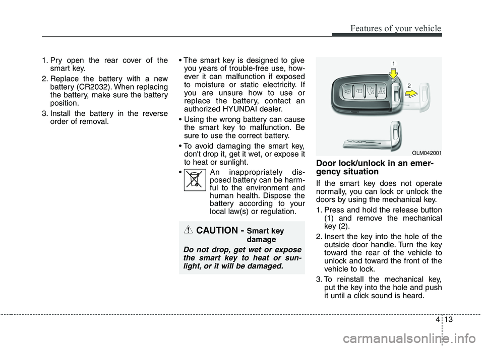 HYUNDAI ELANTRA GT 2014  Owners Manual 413
Features of your vehicle
1. Pry open the rear cover of the
smart key.
2. Replace the battery with a new
battery (CR2032). When replacing
the battery, make sure the battery
position.
3. Install the
