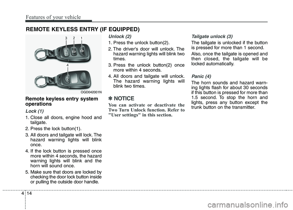 HYUNDAI ELANTRA GT 2014  Owners Manual Features of your vehicle
14 4
Remote keyless entry system
operations
Lock (1)
1. Close all doors, engine hood and
tailgate.
2. Press the lock button(1).
3. All doors and tailgate will lock. The
hazard