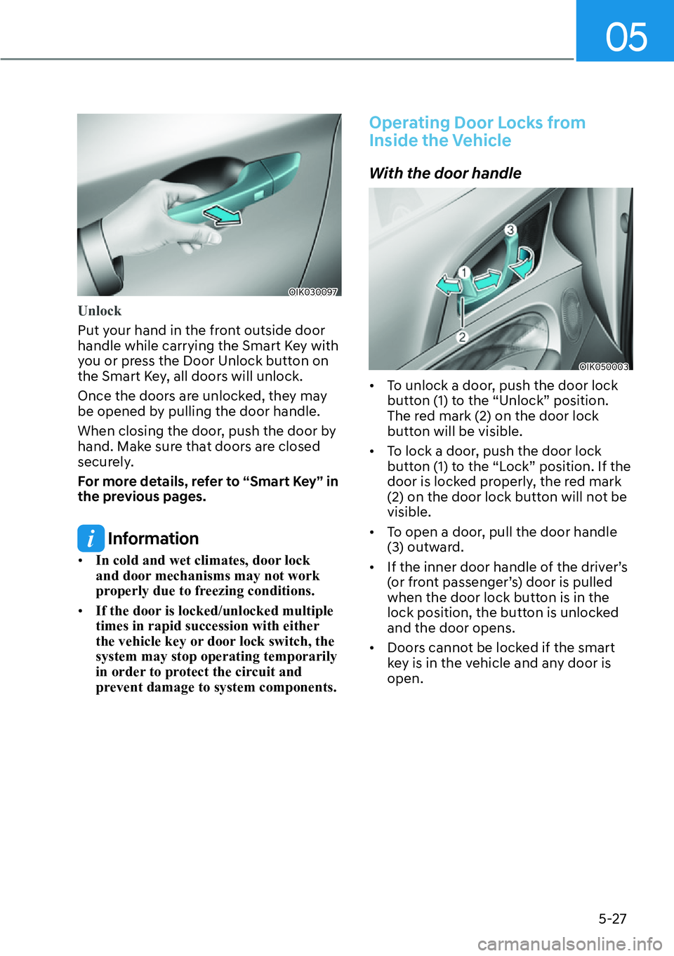 HYUNDAI GENESIS G70 2022  Owners Manual 05
5-27
OIK030097
Unlock
Put your hand in the front outside door 
handle while carrying the Smart Key with 
you or press the Door Unlock button on 
the Smart Key, all doors will unlock.
Once the doors