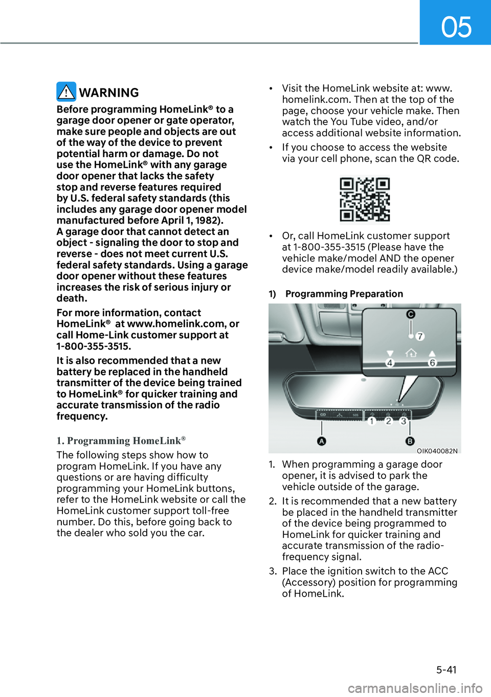 HYUNDAI GENESIS G70 2022  Owners Manual 05
5-41
 WARNING
Before programming HomeLink® to a 
garage door opener or gate operator, 
make sure people and objects are out 
of the way of the device to prevent 
potential harm or damage. Do not 
