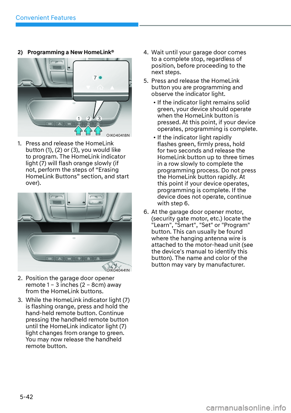 HYUNDAI GENESIS G70 2022  Owners Manual Convenient Features
5-42
2)  Programming a New HomeLink® 
OIK040418N
1.  Press and release the HomeLink 
button (1), (2) or (3), you would like 
to program. The HomeLink indicator 
light (7) will fla