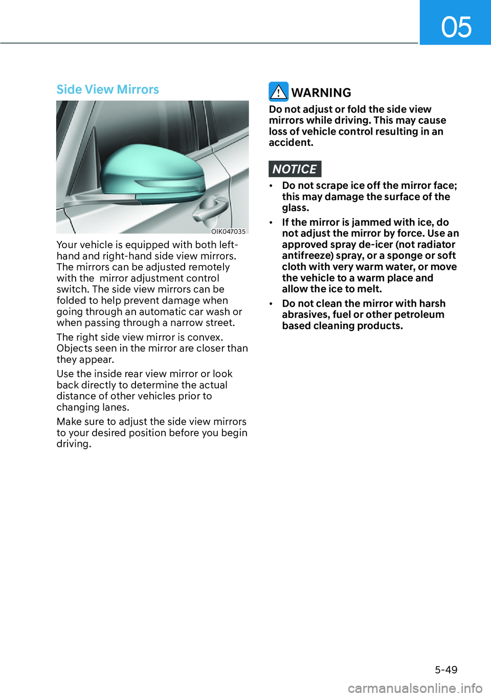 HYUNDAI GENESIS G70 2022  Owners Manual 05
5-49
Side View Mirrors
OIK047035
Your vehicle is equipped with both left-
hand and right-hand side view mirrors. 
The mirrors can be adjusted remotely 
with the  mirror adjustment control 
switch. 