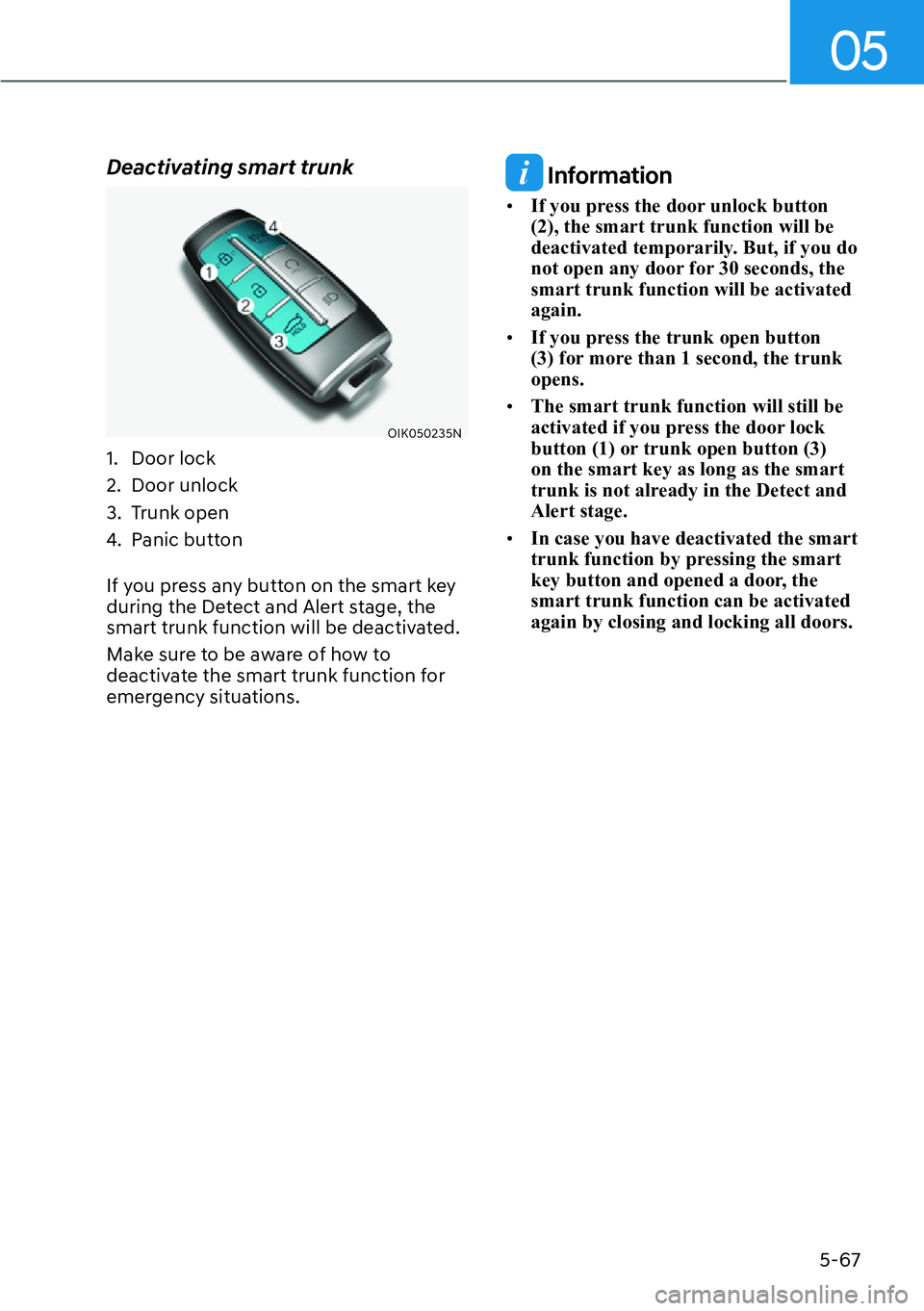 HYUNDAI GENESIS G70 2022  Owners Manual 05
5-67
Deactivating smart trunk
OIK050235N
1. Door lock
2. Door unlock
3. Trunk open
4. Panic button 
If you press any button on the smart key 
during the Detect and Alert stage, the 
smart trunk fun