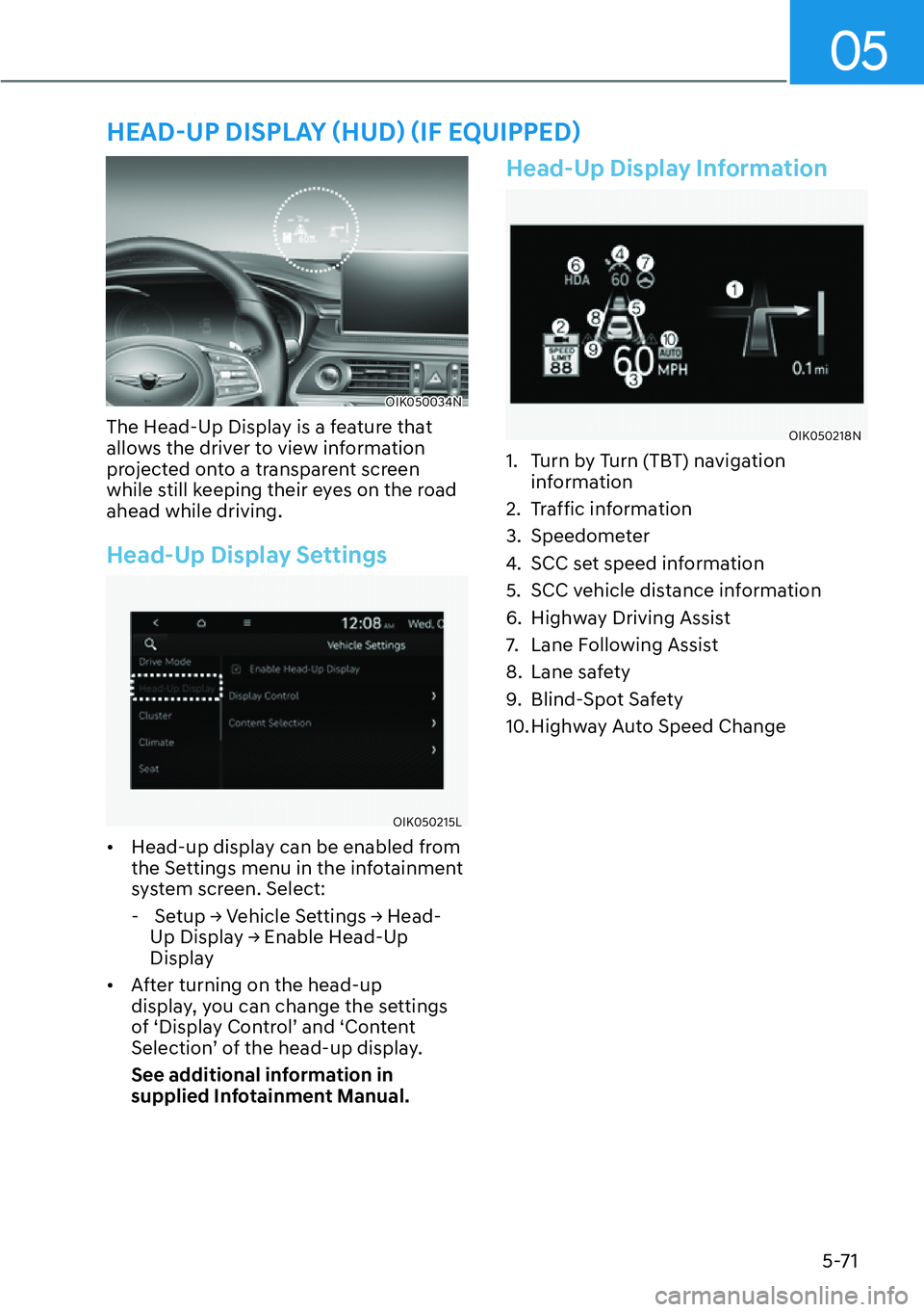 HYUNDAI GENESIS G70 2022 Owners Manual 05
5-71
OIK050034N
The Head-Up Display is a feature that 
allows the driver to view information 
projected onto a transparent screen 
while still keeping their eyes on the road 
ahead while driving.
H