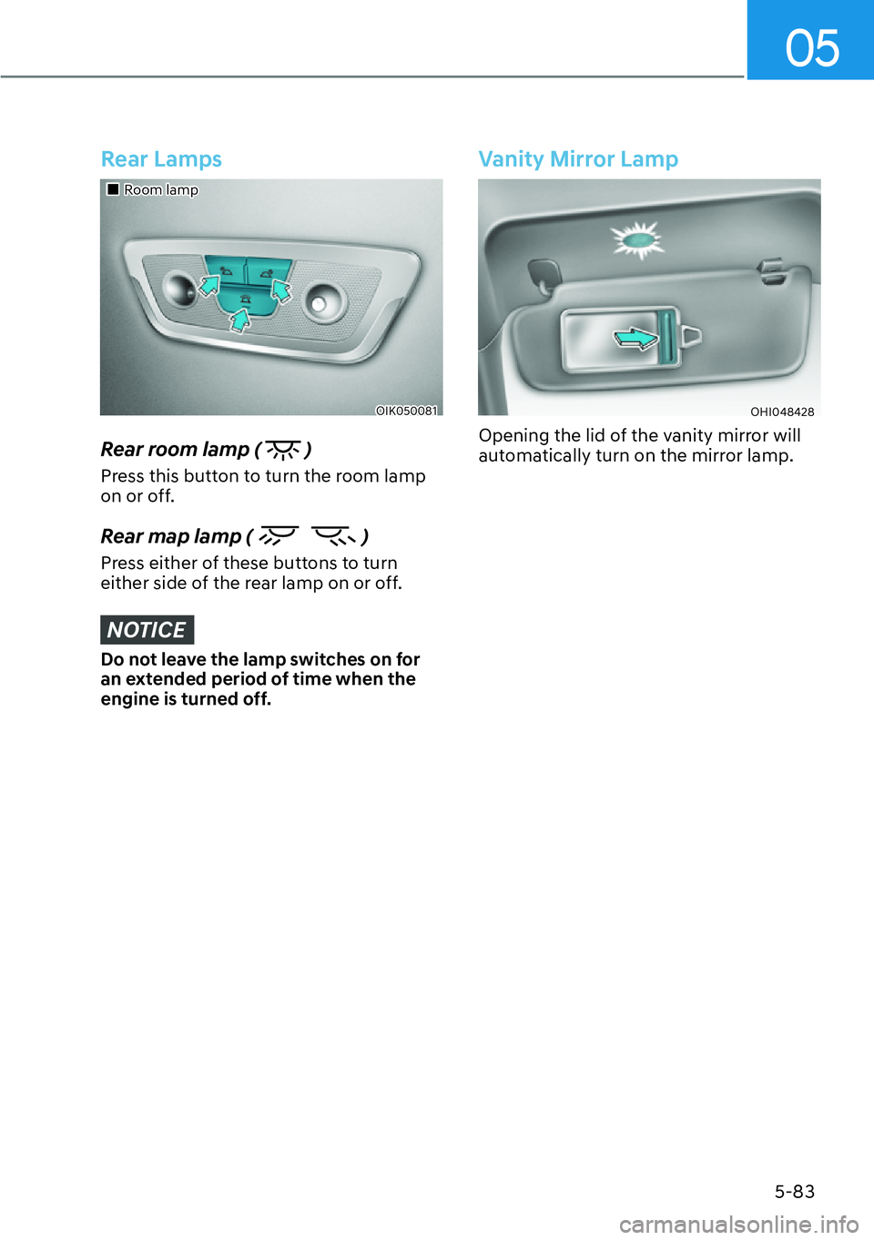 HYUNDAI GENESIS G70 2022 Manual Online 05
5-83
Rear Lamps
��„Room lamp
OIK050081
Rear room lamp (  )
Press this button to turn the room lamp 
on or off.
Rear map lamp (  )
Press either of these buttons to turn 
either side of the rear l