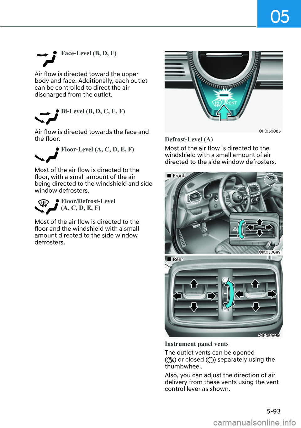 HYUNDAI GENESIS G70 2022  Owners Manual 05
5-93
Face-Level (B, D, F)
Air flow is directed toward the upper 
body and face. Additionally, each outlet 
can be controlled to direct the air 
discharged from the outlet. 
Bi-Level (B, D, C, E, F)