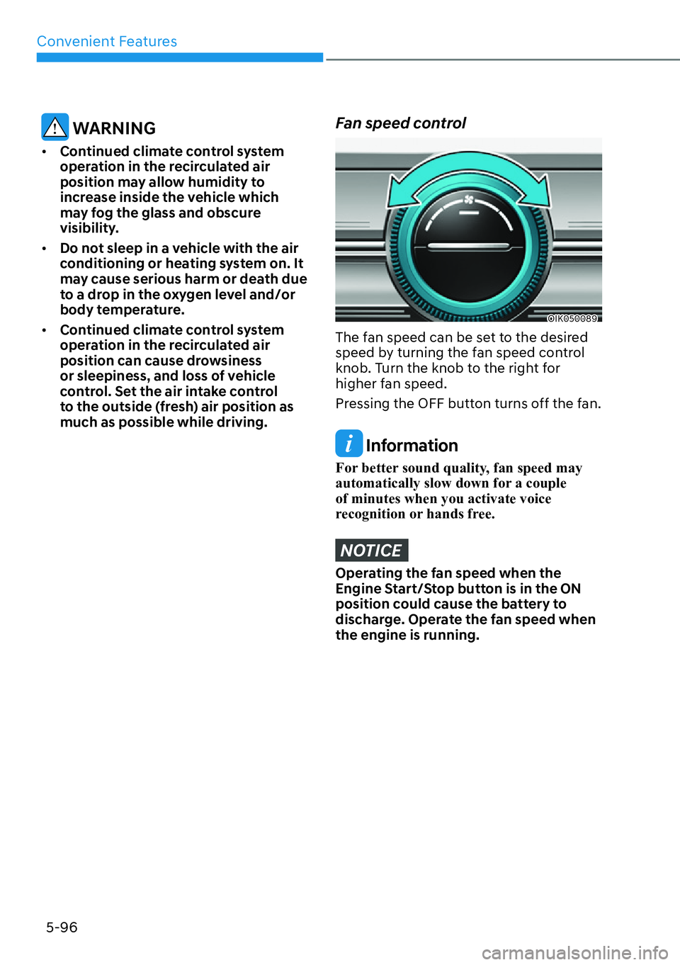 HYUNDAI GENESIS G70 2022 Service Manual Convenient Features
5-96
 WARNING
[�Continued climate control system 
operation in the recirculated air 
position may allow humidity to 
increase inside the vehicle which 
may fog the glass and obsc