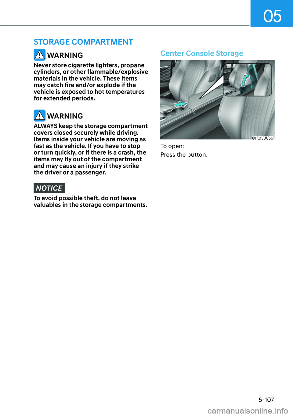 HYUNDAI GENESIS G70 2022 Owners Manual 05
5-107
WARNING
Never store cigarette lighters, propane
cylinders, or other flammable/explosive
materials in the vehicle. These items
may catch fire and/or explode if the
vehicle is exposed to h HYUNDAI GENESIS G70 2022 Owners Manual 05
5-107
WARNING
Never store cigarette lighters, propane
cylinders, or other flammable/explosive
materials in the vehicle. These items
may catch fire and/or explode if the
vehicle is exposed to h