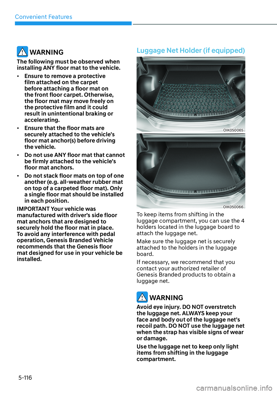HYUNDAI GENESIS G70 2022  Owners Manual Convenient Features
5-116
 WARNING
The following must be observed when 
installing ANY floor mat to the vehicle.
[�Ensure to remove a protective 
film attached on the carpet 
before attaching a floo