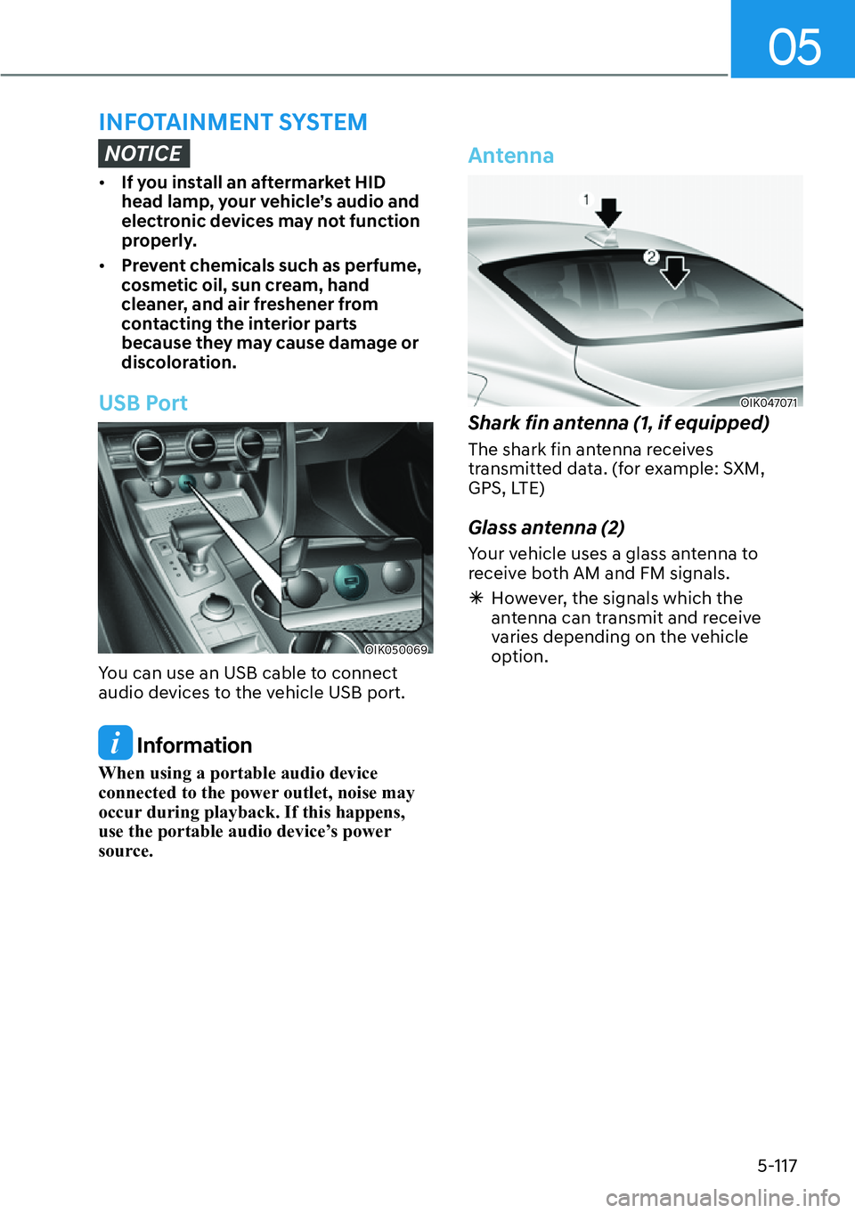 HYUNDAI GENESIS G70 2022  Owners Manual 05
5-117
NOTICE
[�If you install an aftermarket HID 
head lamp, your vehicle’s audio and 
electronic devices may not function 
properly.
[�Prevent chemicals such as perfume, 
cosmetic oil, sun c
