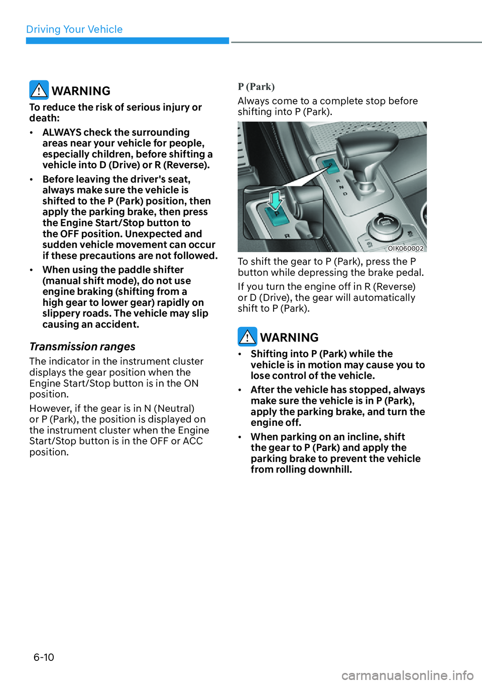 HYUNDAI GENESIS G70 2022 Owners Guide Driving Your Vehicle
6-10
 WARNING
To reduce the risk of serious injury or 
death:
[�ALWAYS check the surrounding 
areas near your vehicle for people, 
especially children, before shifting a 
vehicl