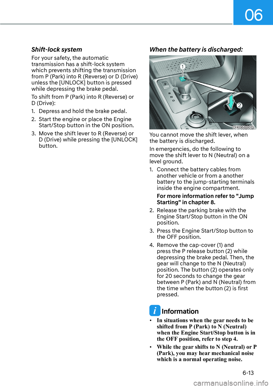 HYUNDAI GENESIS G70 2022 Repair Manual 06
6-13
Shift-lock system 
For your safety, the automatic 
transmission has a shift-lock system 
which prevents shifting the transmission 
from P (Park) into R (Reverse) or D (Drive) 
unless the [UNLO