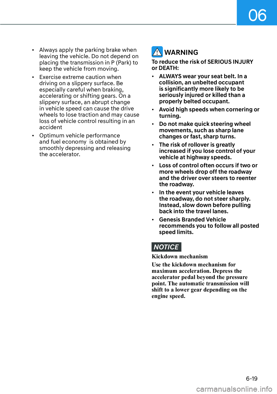 HYUNDAI GENESIS G70 2022  Owners Manual 06
6-19
[�Always apply the parking brake when 
leaving the vehicle. Do not depend on 
placing the transmission in P (Park) to 
keep the vehicle from moving.
[�Exercise extreme caution when 
drivin