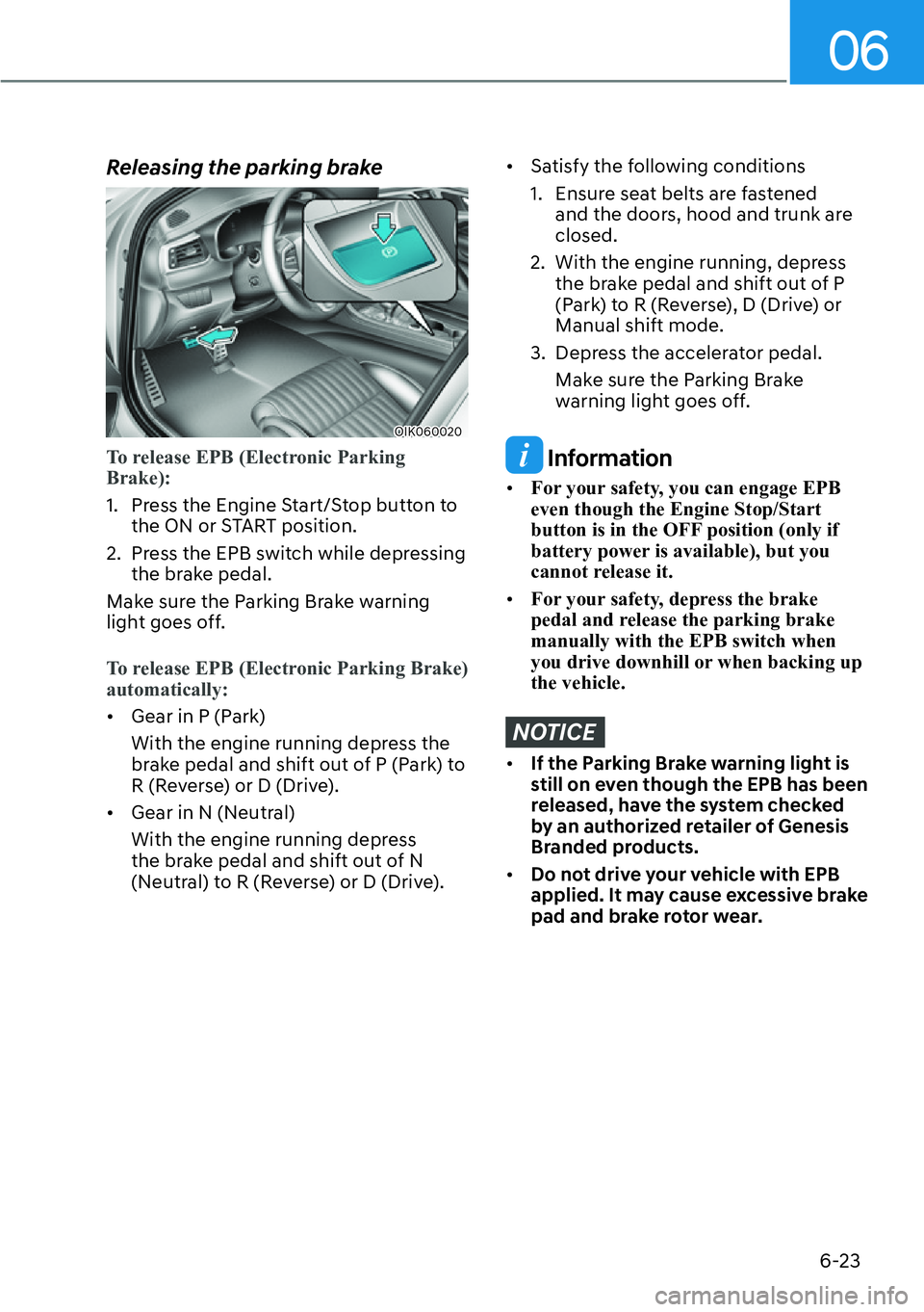 HYUNDAI GENESIS G70 2022 Repair Manual 06
6-23
Releasing the parking brake
OIK060020
To release EPB (Electronic Parking 
Brake):
1.  Press the Engine Start/Stop button to 
the ON or START position.
2.  Press the EPB switch while depressing