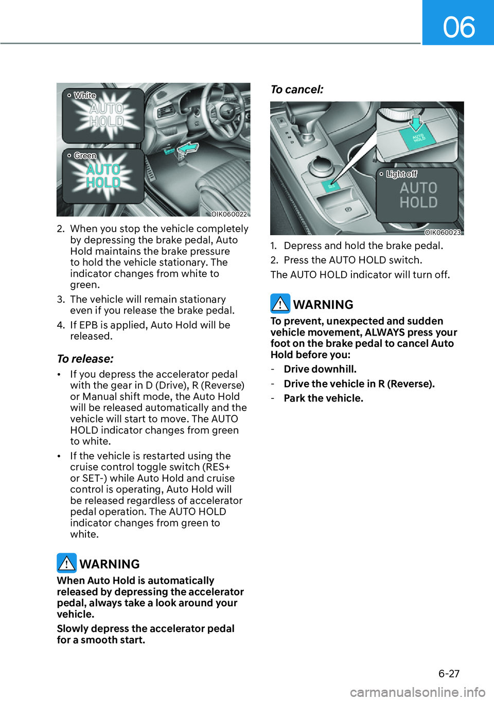 HYUNDAI GENESIS G70 2022 Manual PDF 06
6-27
OIK060022
�ôWhite
�
ôGreen
2.  When you stop the vehicle completely 
by depressing the brake pedal, Auto 
Hold maintains the brake pressure 
to hold the vehicle stationary. The 
indicato