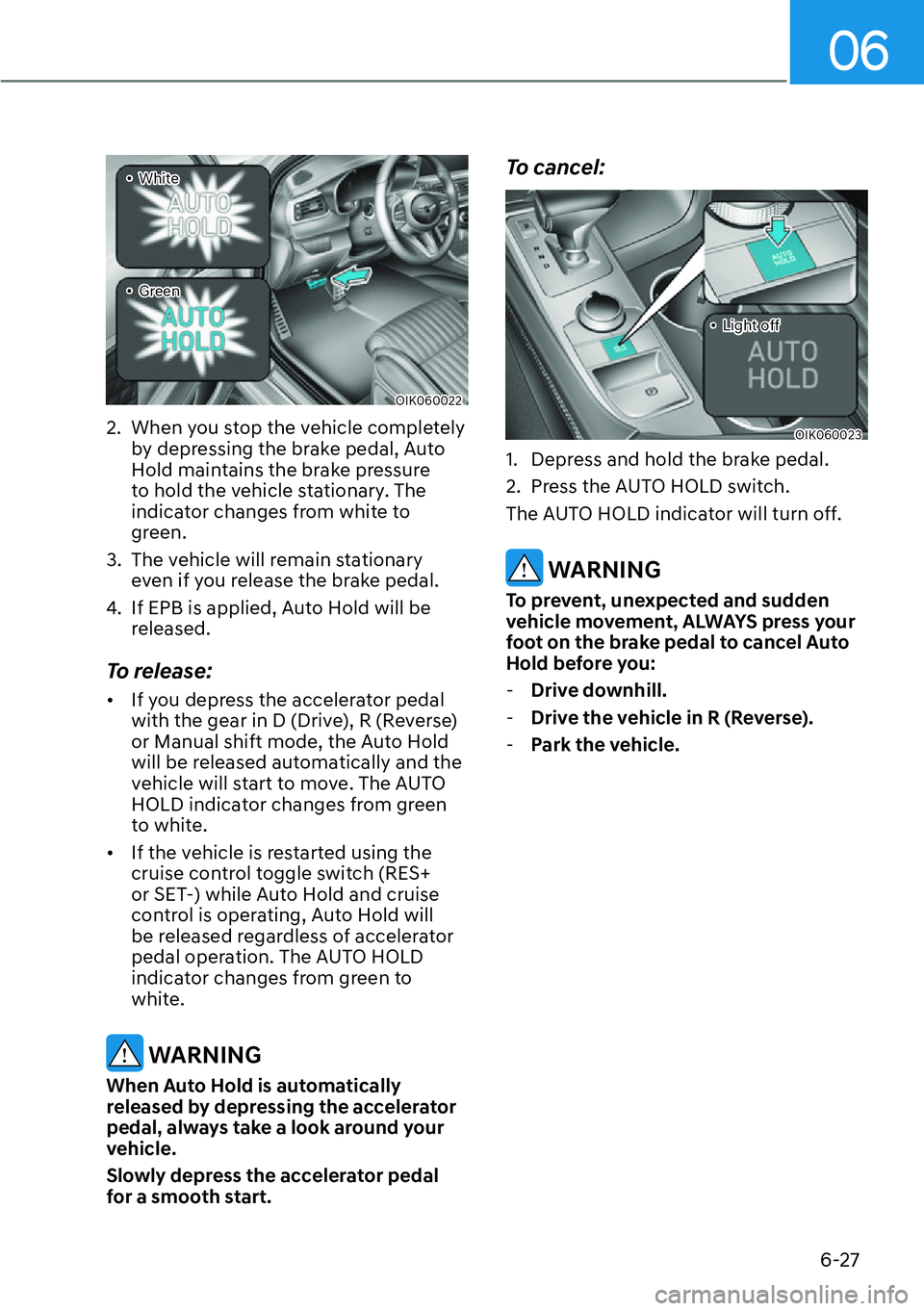 HYUNDAI GENESIS G70 2022  Owners Manual 06
6-27
OIK060022
�ôWhite
�
ôGreen
2.  When you stop the vehicle completely 
by depressing the brake pedal, Auto 
Hold maintains the brake pressure 
to hold the vehicle stationary. The 
indicato