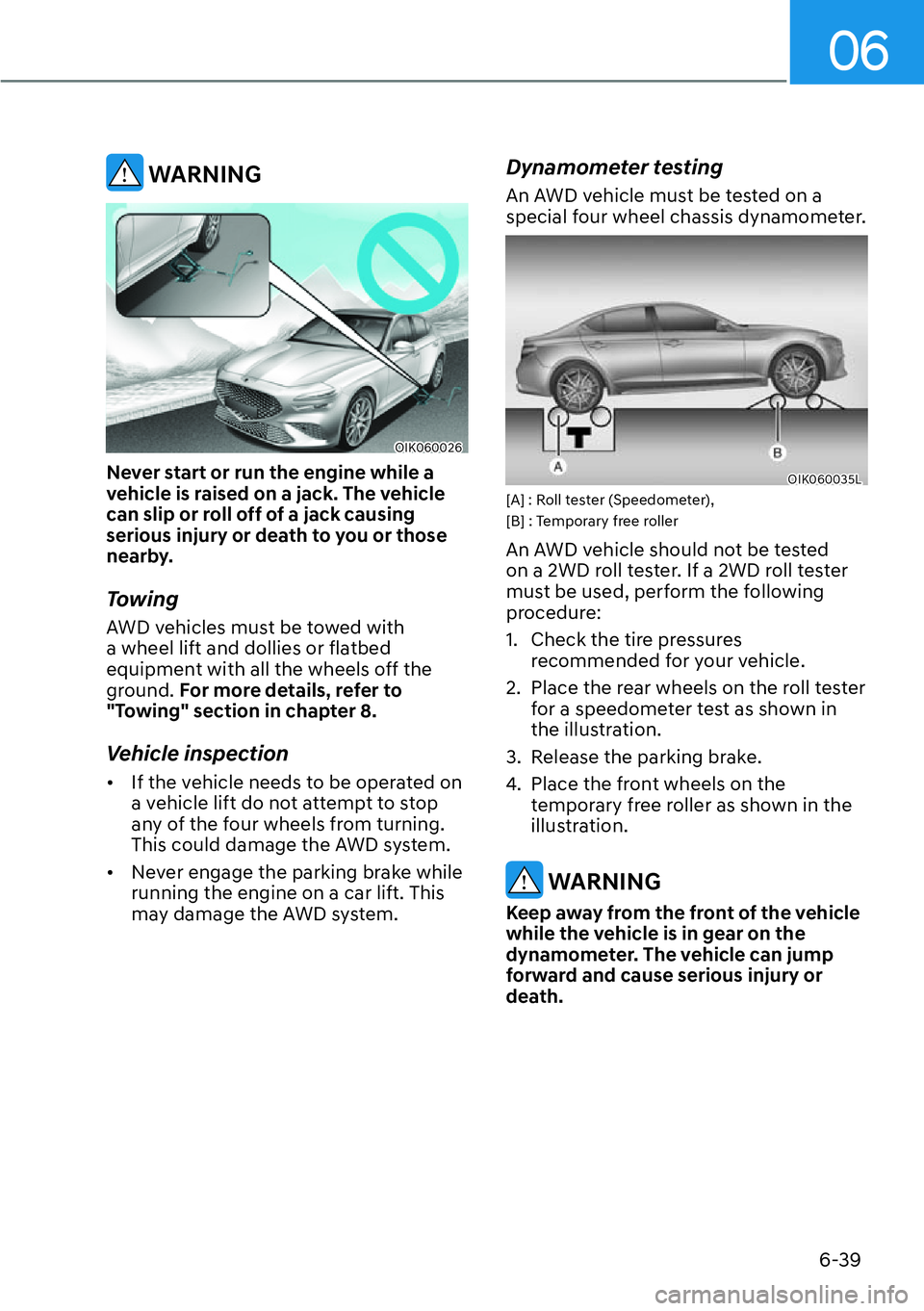 HYUNDAI GENESIS G70 2022  Owners Manual 06
6-39
 WARNING
OIK060026
Never start or run the engine while a 
vehicle is raised on a jack. The vehicle 
can slip or roll off of a jack causing 
serious injury or death to you or those 
nearby.
Tow