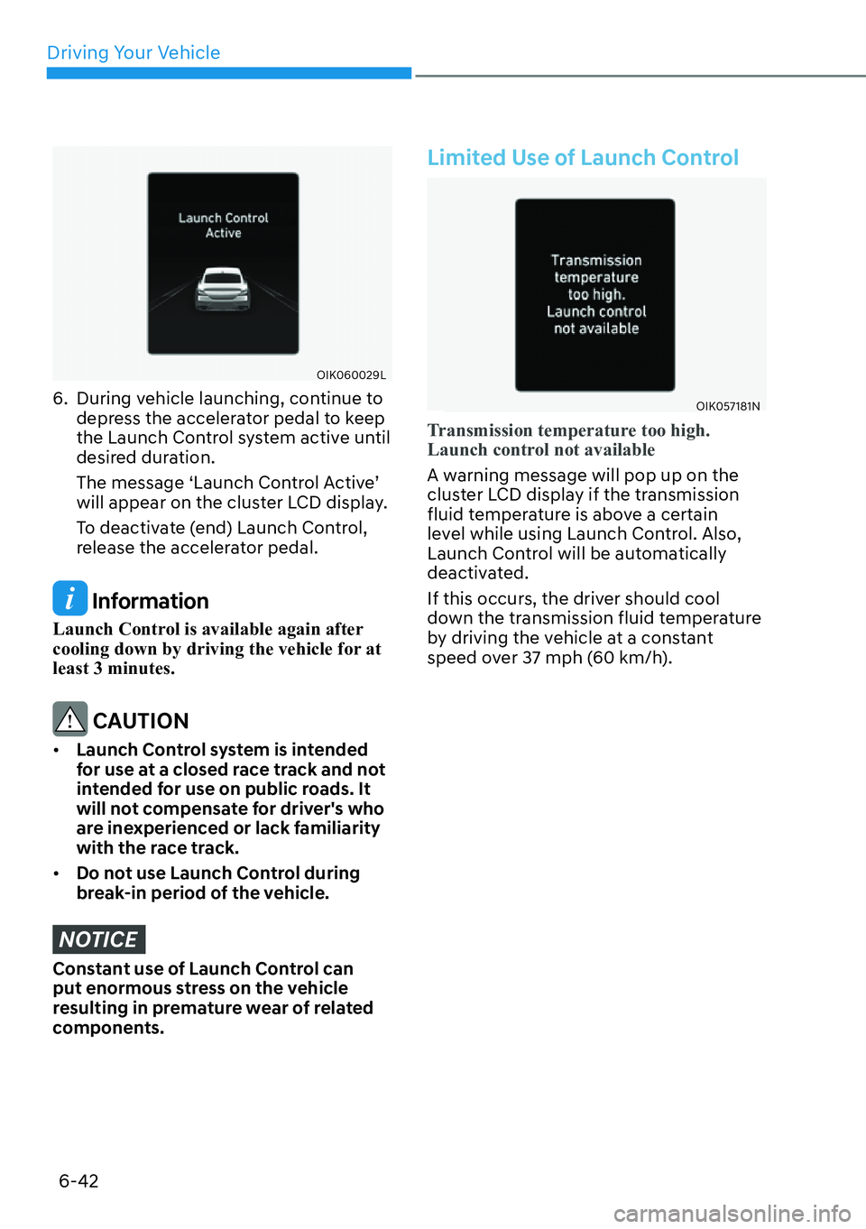 HYUNDAI GENESIS G70 2022  Owners Manual Driving Your Vehicle
6-42
OIK060029L
6.  During vehicle launching, continue to 
depress the accelerator pedal to keep 
the Launch Control system active until 
desired duration. 
The message ‘Launch 