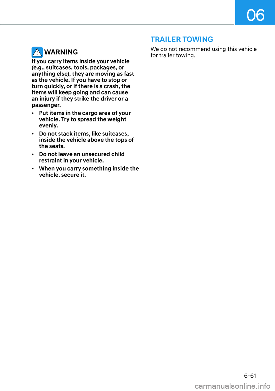 HYUNDAI GENESIS G70 2022  Owners Manual 06
6-61
 WARNING
If you carry items inside your vehicle 
(e.g., suitcases, tools, packages, or 
anything else), they are moving as fast 
as the vehicle. If you have to stop or 
turn quickly, or if the