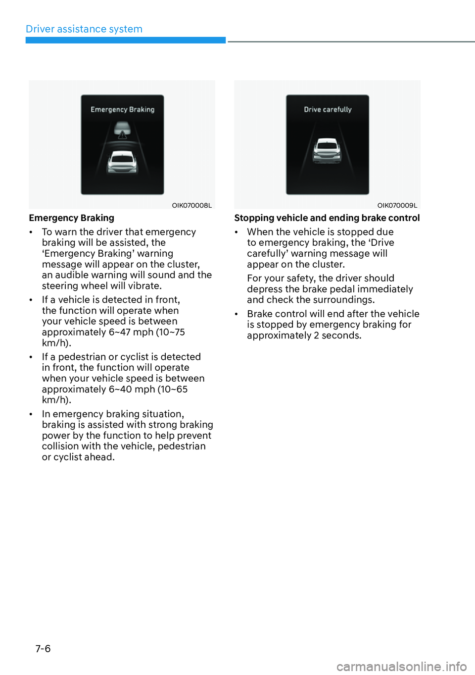 HYUNDAI GENESIS G70 2022  Owners Manual Driver assistance system
7-6
OIK070008L
Emergency Braking
[�To warn the driver that emergency 
braking will be assisted, the 
S�(�P�H�U�J�H�Q�F�\��%�U�D�N�L�Q�JT��Z�D�U�Q�L�Q�J�
message will ap