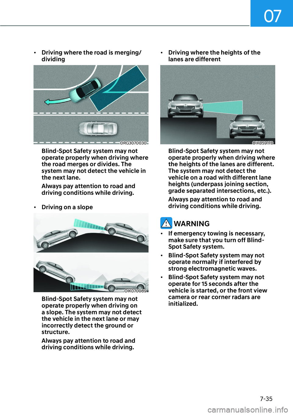 HYUNDAI GENESIS G70 2022  Owners Manual 07
7-35
[�Driving where the road is merging/
dividing
ORG3070030
Blind-Spot Safety system may not 
operate properly when driving where 
the road merges or divides. The 
system may not detect the veh