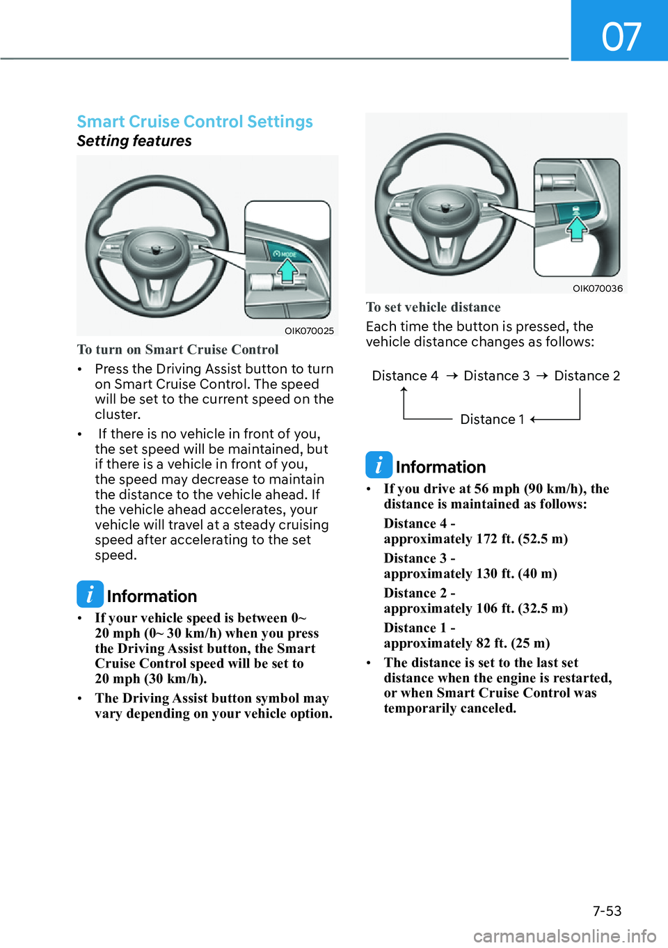 HYUNDAI GENESIS G70 2022  Owners Manual 07
7-53
Smart Cruise Control Settings
Setting features
OIK070025
To turn on Smart Cruise Control 
[�Press the Driving Assist button to turn 
on Smart Cruise Control. The speed 
will be set to the cu