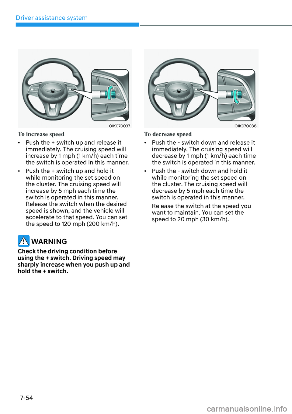 HYUNDAI GENESIS G70 2022  Owners Manual Driver assistance system
7-54
OIK070037
To increase speed
[�Push the + switch up and release it 
immediately. The cruising speed will 
increase by 1 mph (1 km/h) each time 
the switch is operated in