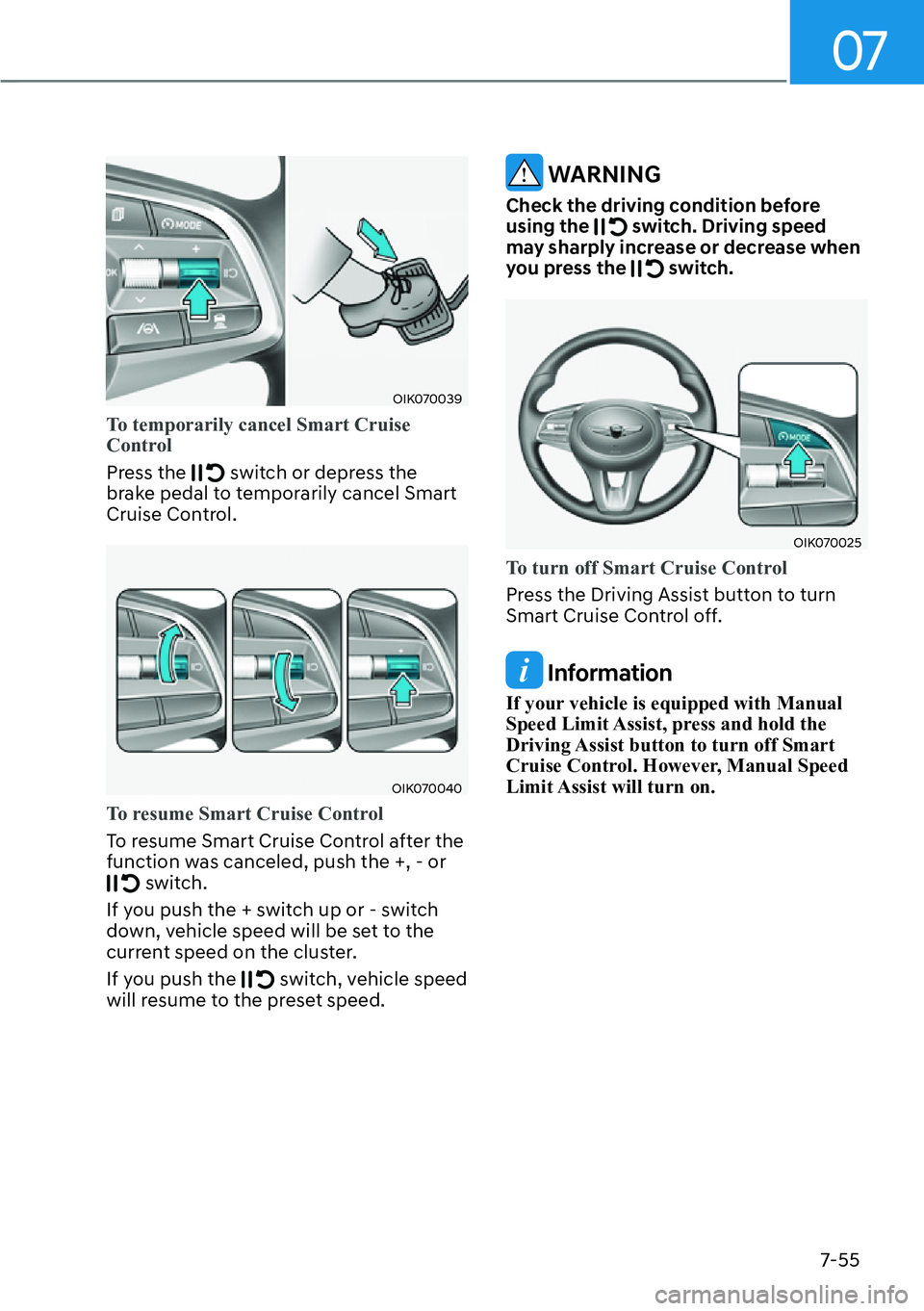 HYUNDAI GENESIS G70 2022  Owners Manual 07
7-55
OIK070039
To temporarily cancel Smart Cruise 
Control 
Press the  switch or depress the 
brake pedal to temporarily cancel Smart 
Cruise Control.
OIK070040
To resume Smart Cruise Control 
To r