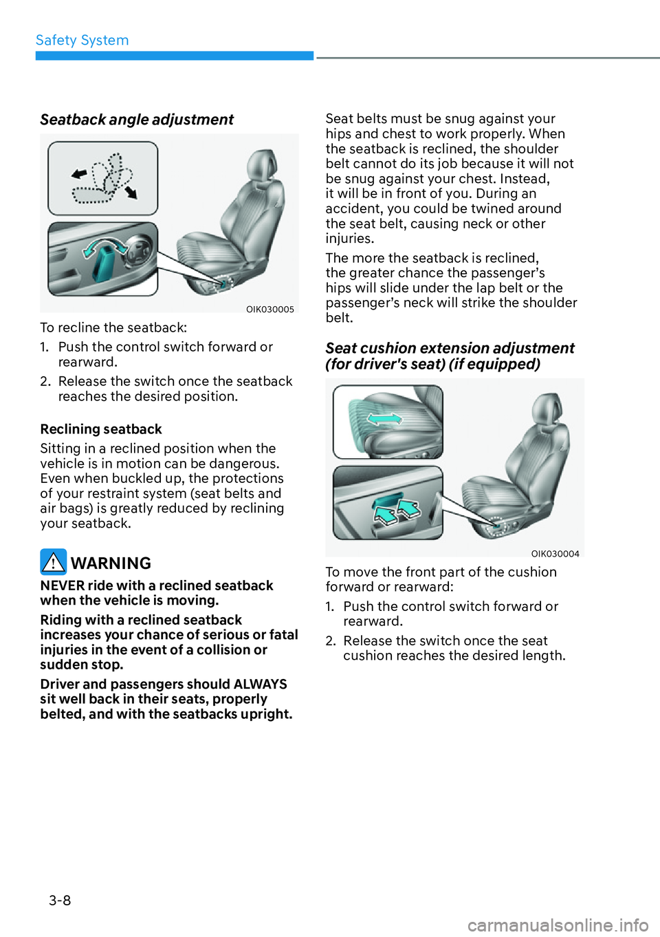 HYUNDAI GENESIS G70 2022 Owners Guide Safety System
3-8
Seatback angle adjustment
OIK030005
To recline the seatback:
1.  Push the control switch forward or 
rearward.
2.  Release the switch once the seatback 
reaches the desired position.