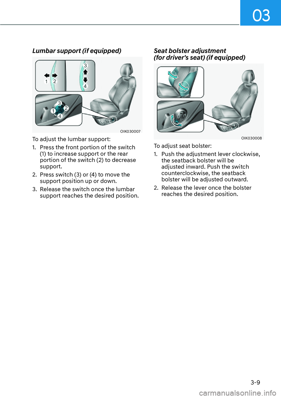 HYUNDAI GENESIS G70 2022 Service Manual 03
3-9
Lumbar support (if equipped)
OIK030007
To adjust the lumbar support:
1.  Press the front portion of the switch 
(1) to increase support or the rear 
portion of the switch (2) to decrease 
suppo