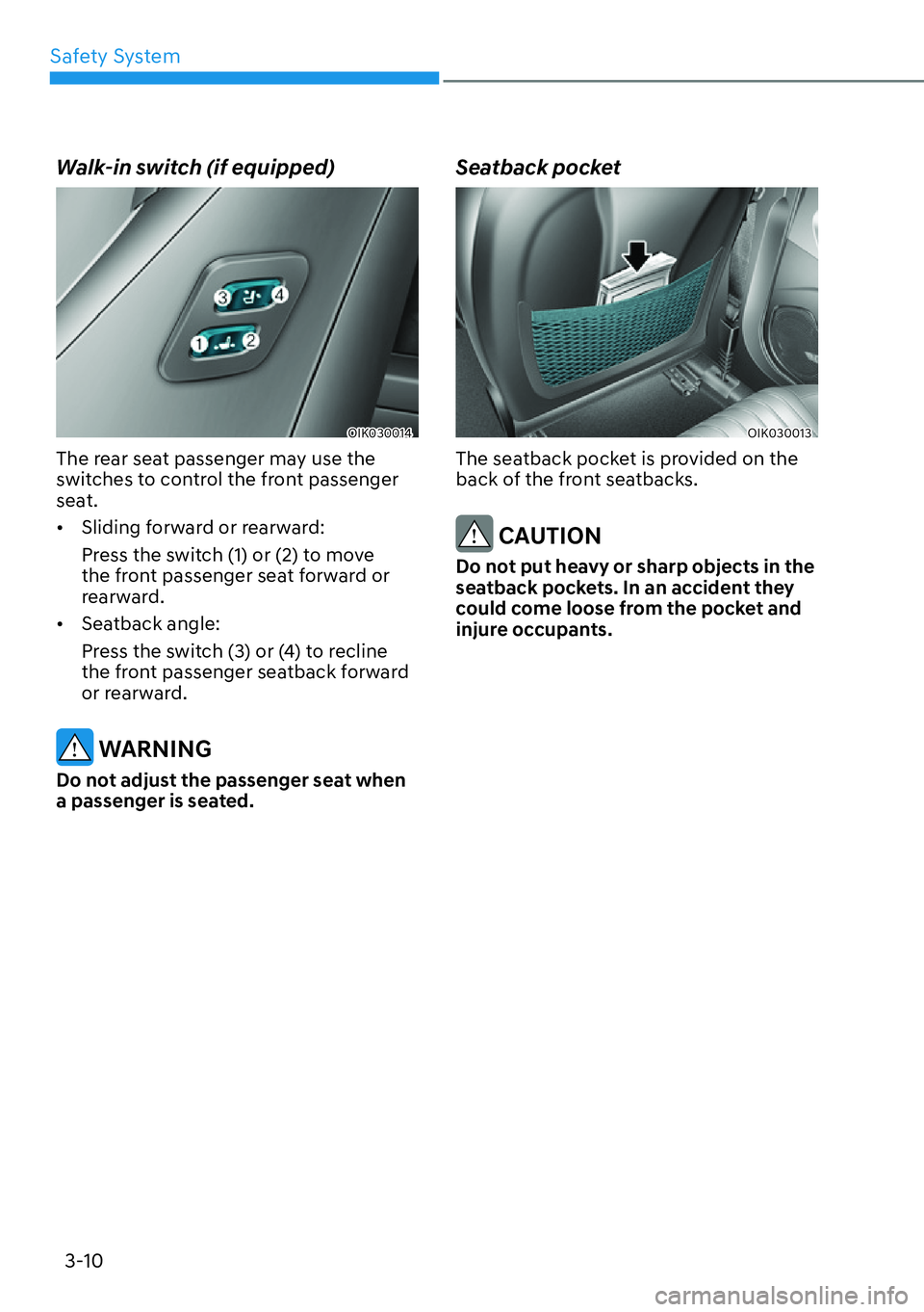 HYUNDAI GENESIS G70 2022 Service Manual Safety System
3-10
Walk-in switch (if equipped)
OIK030014
The rear seat passenger may use the 
switches to control the front passenger 
seat.
[�Sliding forward or rearward:
Press the switch (1) or (