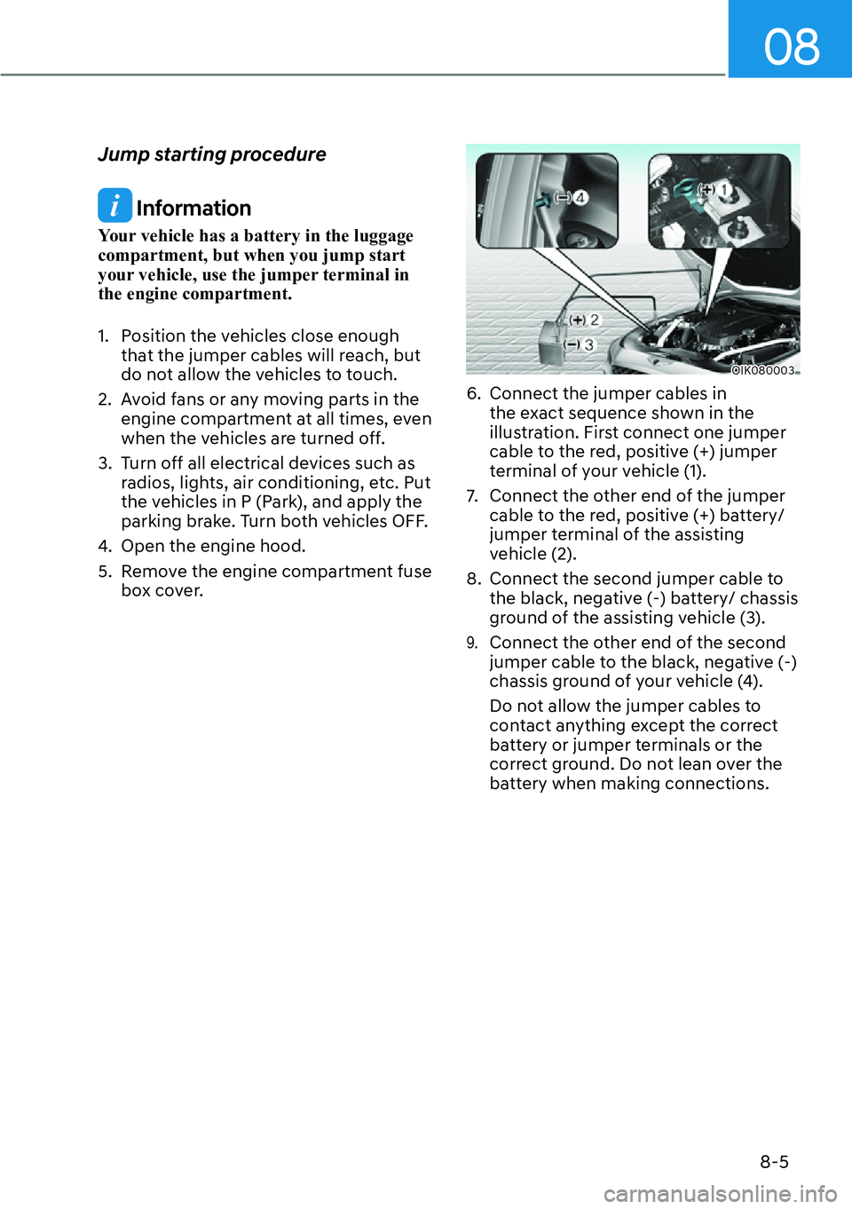 HYUNDAI GENESIS G70 2022  Owners Manual 08
8-5
Jump starting procedure
 Information
Your vehicle has a battery in the luggage 
compartment, but when you jump start 
your vehicle, use the jumper terminal in 
the engine compartment.
1.  Posit
