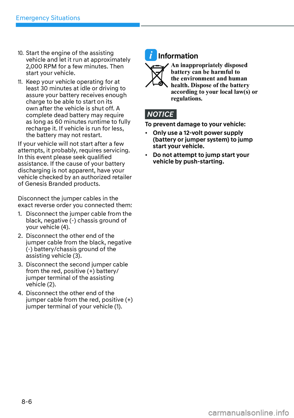 HYUNDAI GENESIS G70 2022 Owners Manual Emergency Situations
8-6
10. Start the engine of the assisting
vehicle and let it run at approximately
2,000 RPM for a few minutes. Then
start your vehicle.
11. Keep your vehicle operating for at
HYUNDAI GENESIS G70 2022 Owners Manual Emergency Situations
8-6
10. Start the engine of the assisting
vehicle and let it run at approximately
2,000 RPM for a few minutes. Then
start your vehicle.
11. Keep your vehicle operating for at