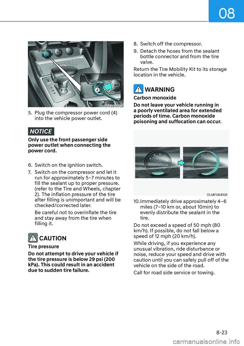 HYUNDAI GENESIS G70 2022  Owners Manual 08
8-23
OIK080012
5.  Plug the compressor power cord (4) 
into the vehicle power outlet.
NOTICE
Only use the front passenger side 
power outlet when connecting the 
power cord.
6.  Switch on the ignit