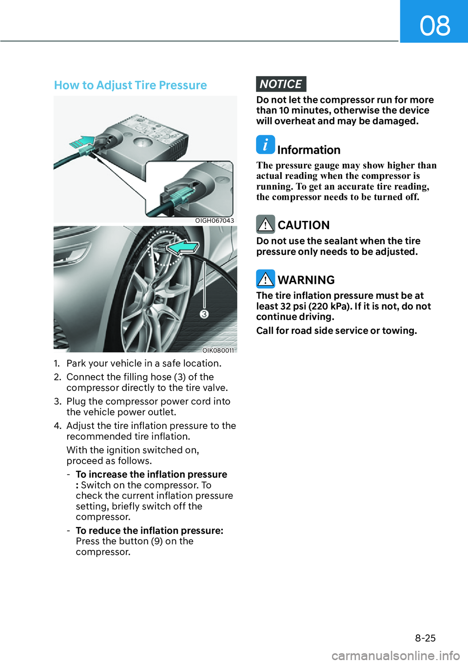 HYUNDAI GENESIS G70 2022  Owners Manual 08
8-25
How to Adjust Tire Pressure 
OIGH067043
OIK080011
1.  Park your vehicle in a safe location.
2.  Connect the filling hose (3) of the 
compressor directly to the tire valve.
3.  Plug the compres