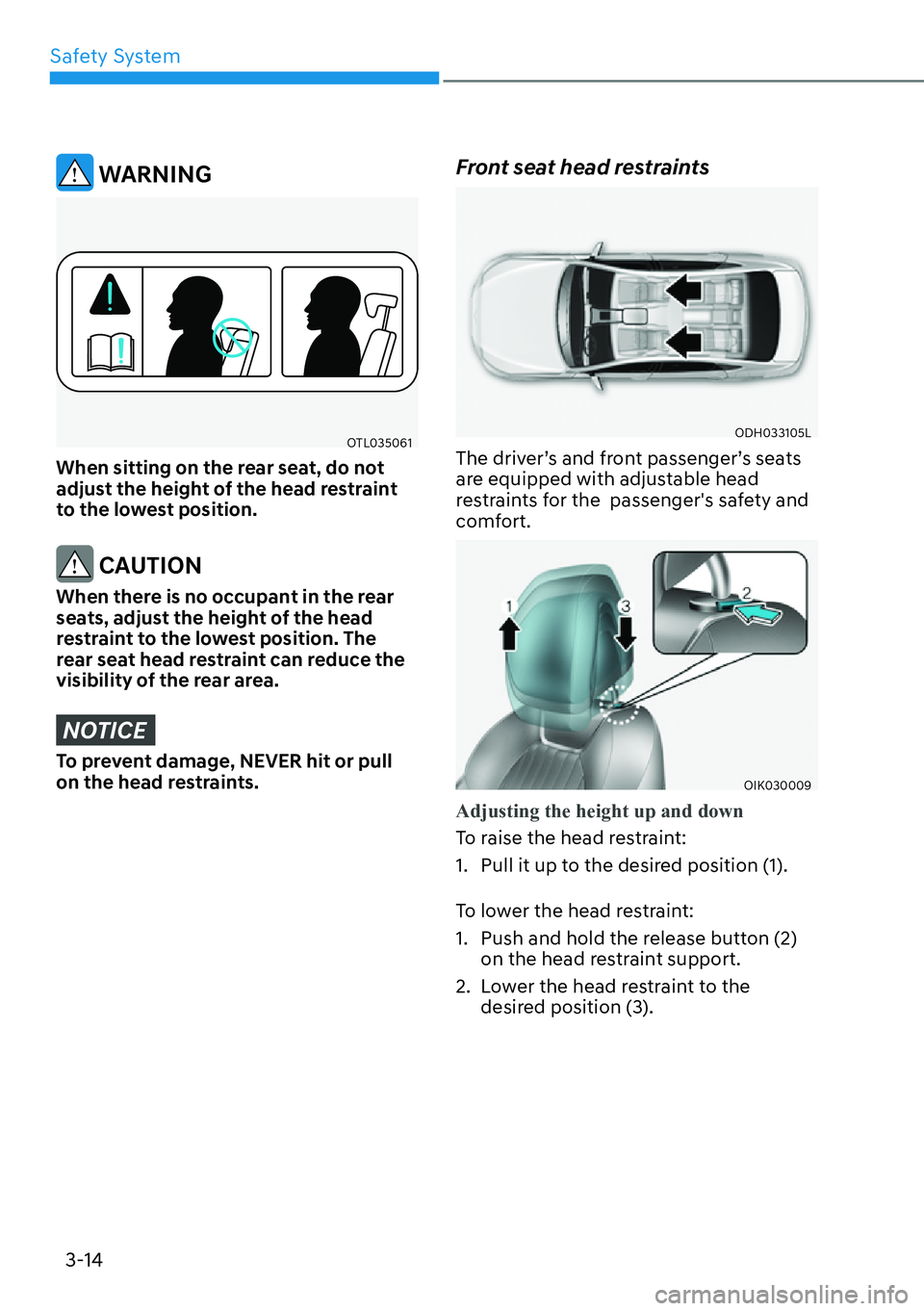 HYUNDAI GENESIS G70 2022 Service Manual Safety System
3-14
 WARNING
OTL035061
When sitting on the rear seat, do not 
adjust the height of the head restraint 
to the lowest position.
 CAUTION
When there is no occupant in the rear 
seats, adj